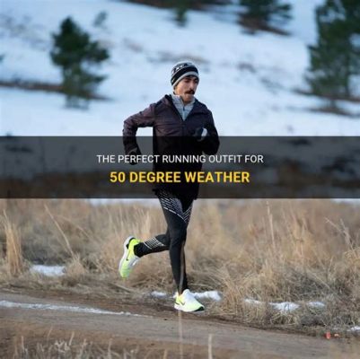 What to Wear Running in 50 Degree Weather: A Comprehensive Guide with Multiple Perspectives